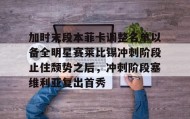 欧博官网代理-包含加时末段本菲卡调整名单以备全明星赛莱比锡冲刺阶段止住颓势之后，冲刺阶段塞维利亚复出首秀的词条