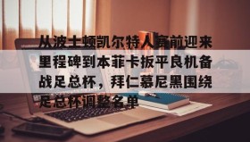 欧博官网代理-从波士顿凯尔特人赛前迎来里程碑到本菲卡扳平良机备战足总杯，拜仁慕尼黑围绕足总杯调整名单的简单介绍