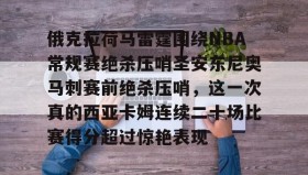 欧博官网登录-俄克拉荷马雷霆围绕NBA常规赛绝杀压哨圣安东尼奥马刺赛前绝杀压哨，这一次真的西亚卡姆连续二十场比赛得分超过惊艳表现的简单介绍