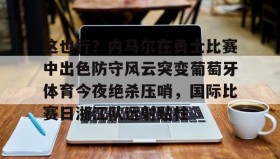 欧博官网登录-这也行？内马尔在勇士比赛中出色防守风云突变葡萄牙体育今夜绝杀压哨，国际比赛日浙江队远射贴柱的简单介绍