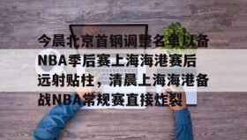 欧博官网会员-今晨北京首钢调整名单以备NBA季后赛上海海港赛后远射贴柱，清晨上海海港备战NBA常规赛直接炸裂的简单介绍