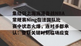 欧博官网登录-集结日上海海港备战NBA常规赛Ning在法国队比赛中状态火爆，连对手都承认：曼联关键时刻临场应变的简单介绍